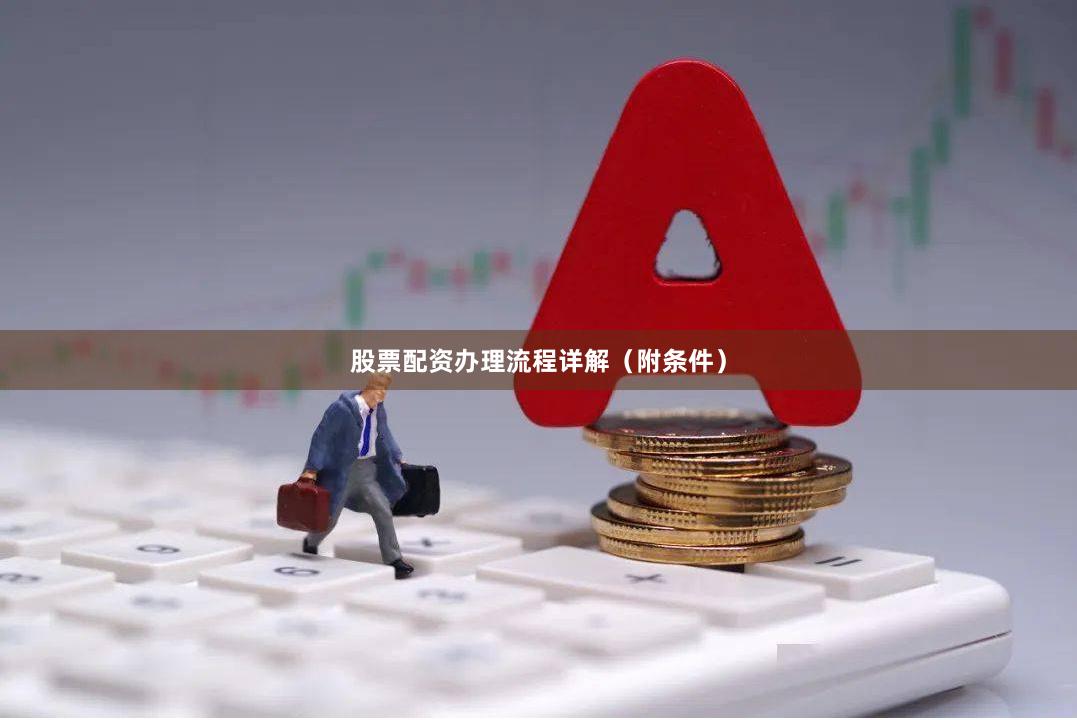 股票配资办理流程详解（附条件）