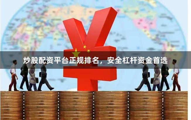 炒股配资平台正规排名，安全杠杆资金首选
