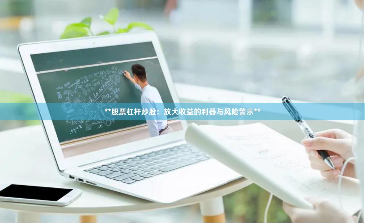 **股票杠杆炒股：放大收益的利器与风险警示**