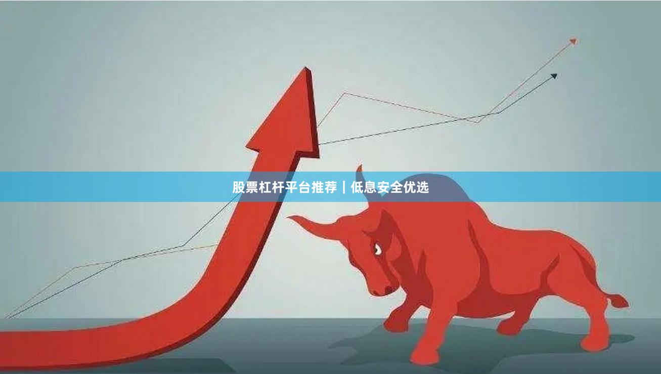 股票杠杆平台推荐｜低息安全优选