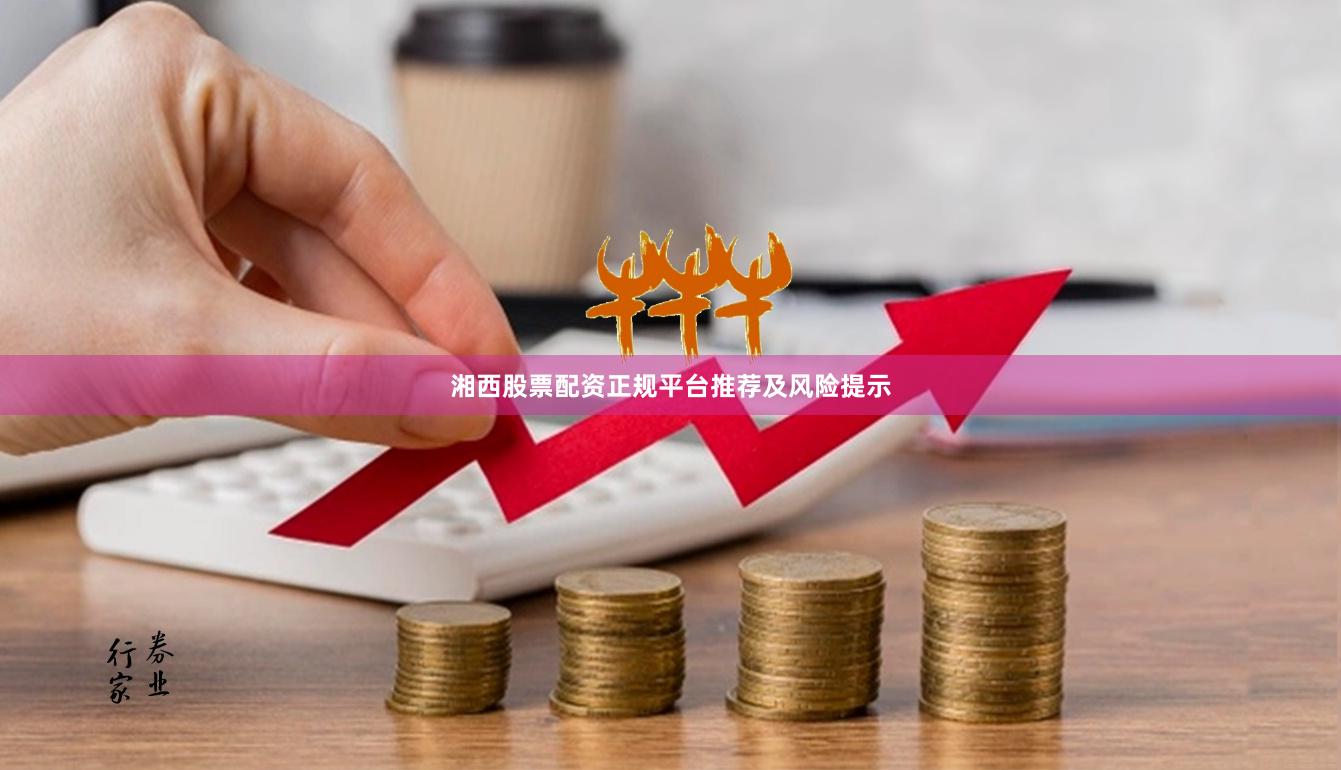 湘西股票配资正规平台推荐及风险提示