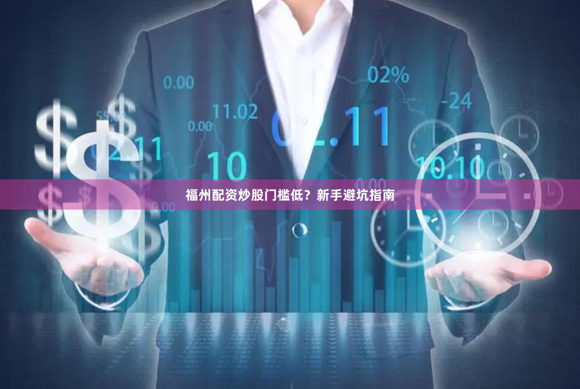 福州配资炒股门槛低？新手避坑指南