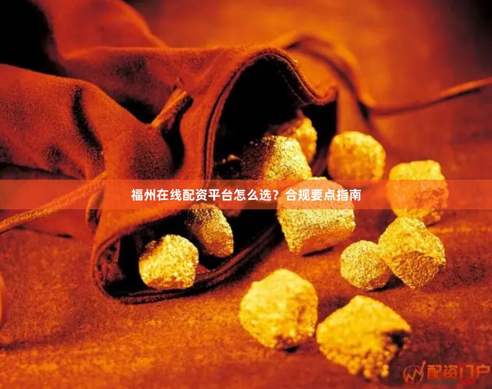 福州在线配资平台怎么选？合规要点指南