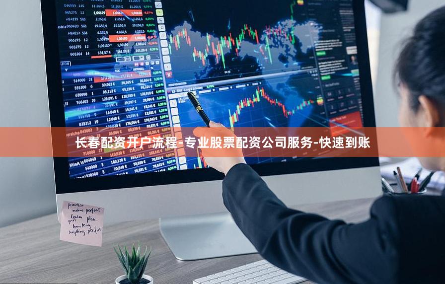 长春配资开户流程-专业股票配资公司服务-快速到账