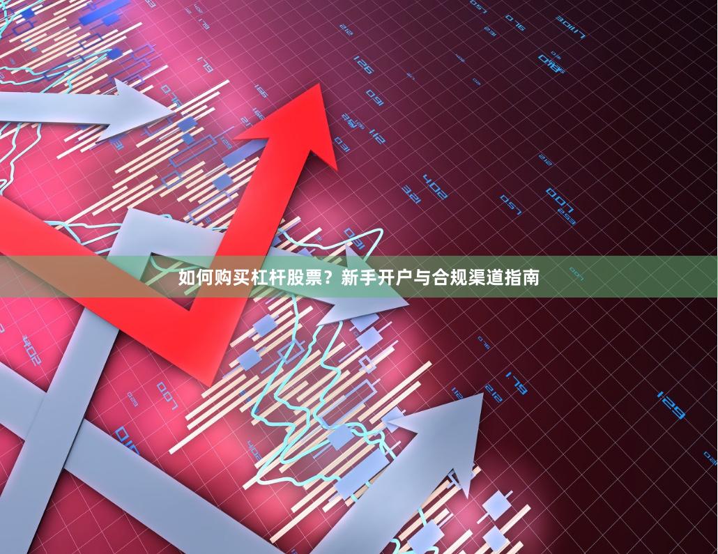 如何购买杠杆股票？新手开户与合规渠道指南