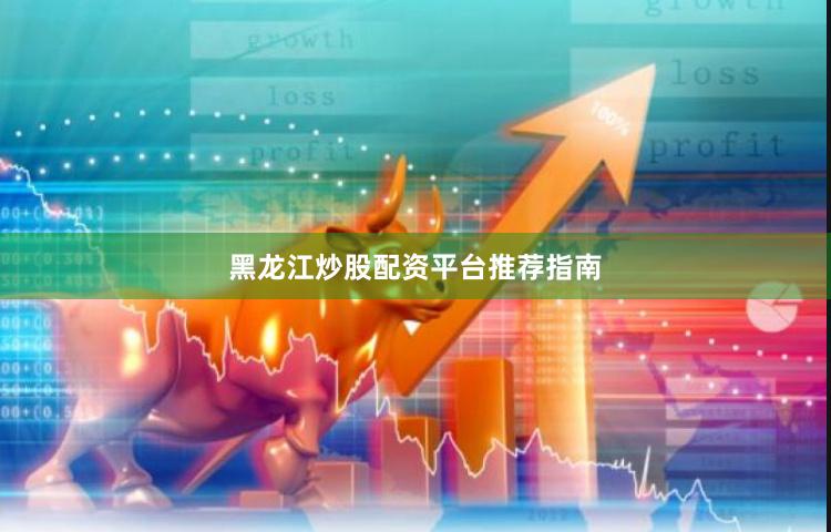 黑龙江炒股配资平台推荐指南