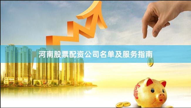 河南股票配资公司名单及服务指南
