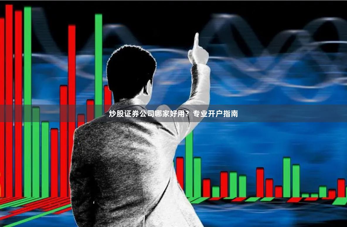 炒股证券公司哪家好用？专业开户指南