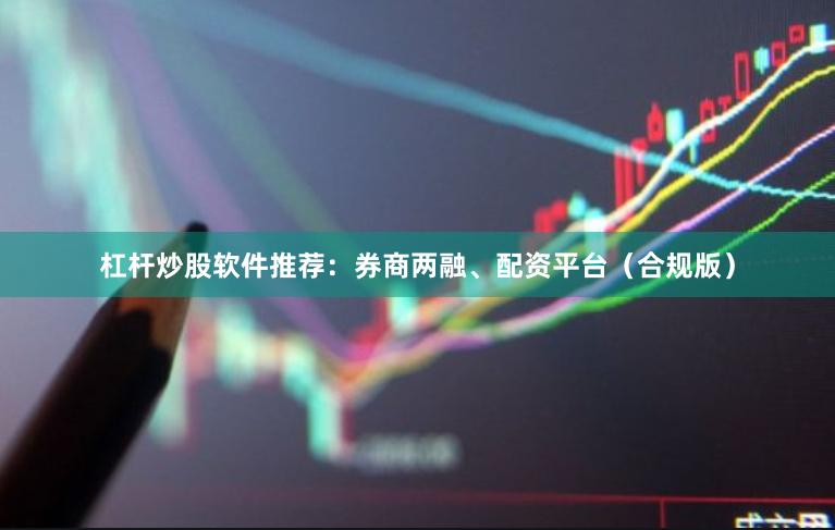 杠杆炒股软件推荐：券商两融、配资平台（合规版）