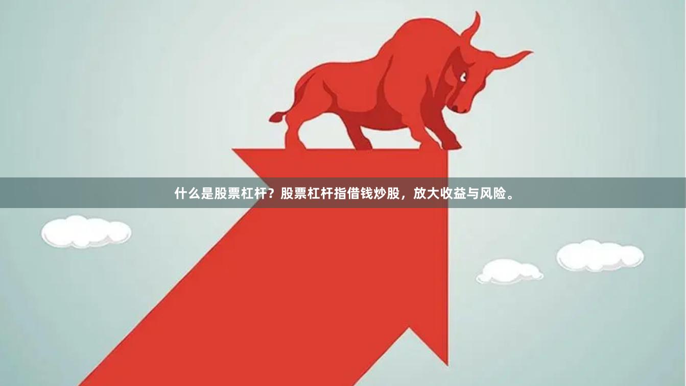 什么是股票杠杆？股票杠杆指借钱炒股，放大收益与风险。