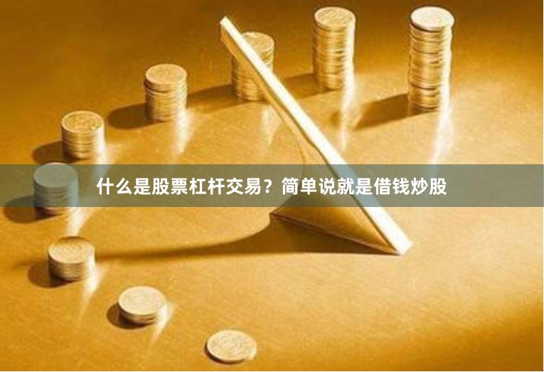 什么是股票杠杆交易？简单说就是借钱炒股