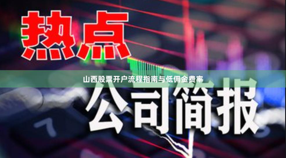山西股票开户流程指南与低佣金费率
