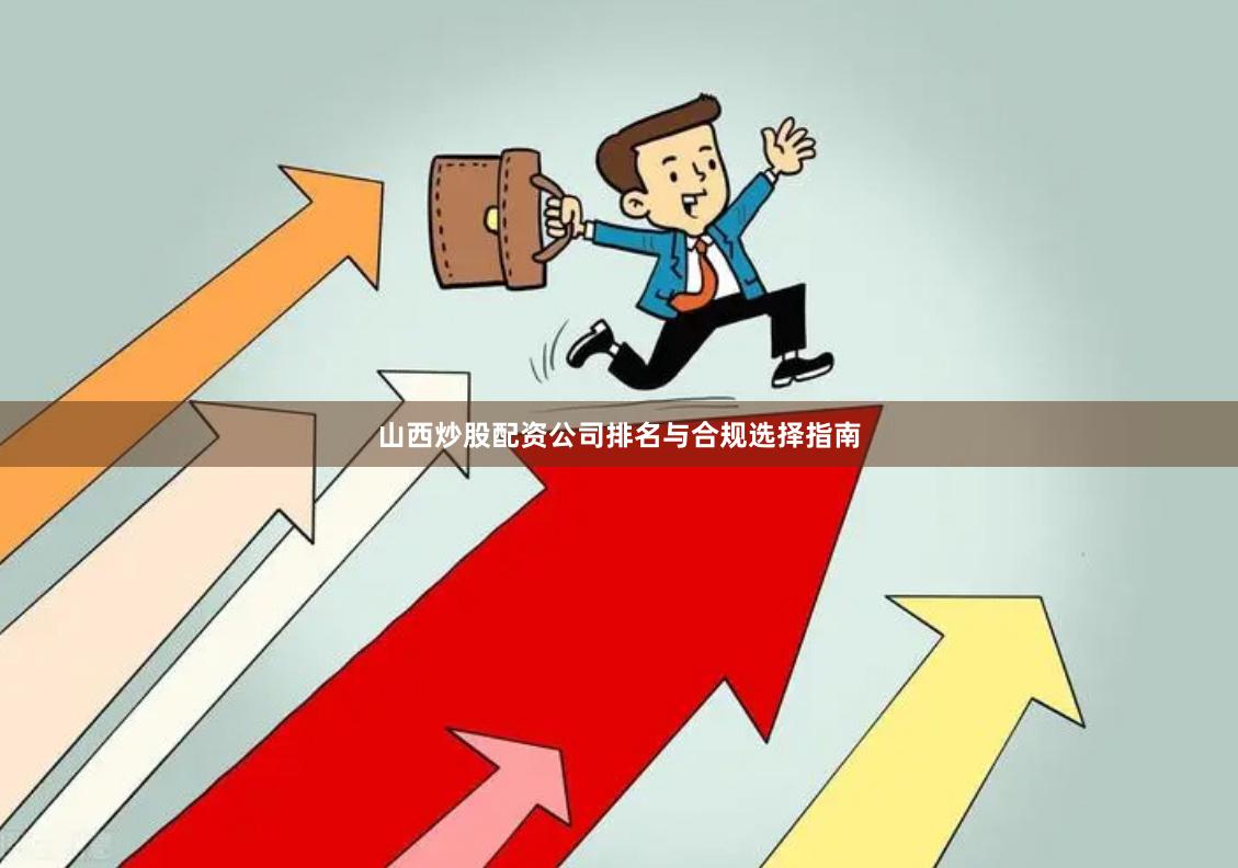 山西炒股配资公司排名与合规选择指南