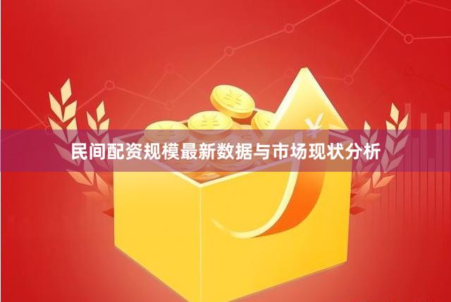 民间配资规模最新数据与市场现状分析